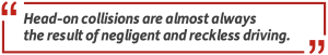 Pull quote: Head-on collisions are almost always the result of negligent and reckless driving.
