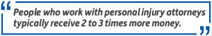 Pull quote: People who work with personal injury attorneys typically receive 2 to 3 times more money.