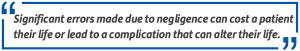 Pull quote: Significant errors made due to negligence can cost a patient their life or lead to a complication that can alter their life.